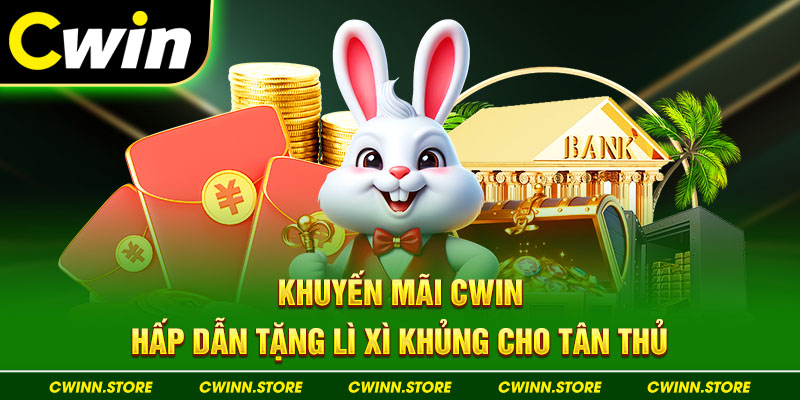 Khuyến mãi Cwin hấp dẫn tặng lì xì khủng cho tân thủ